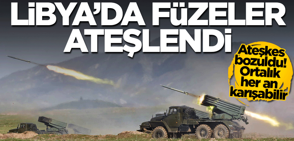 Libya'da füzeler ateşlendi! Ateşkes resmen bozuldu