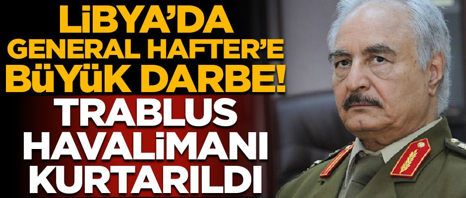 Libya'da General Hafter'e büyük darbe! Trablus Havalimanı kurtarıldı