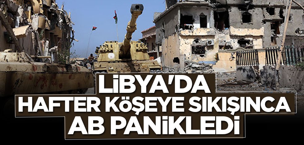 Libya'da Hafter köşeye sıkışınca AB panikledi