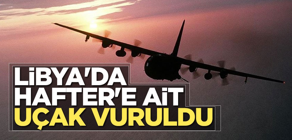 Libya'da Hafter'e ait uçak vuruldu