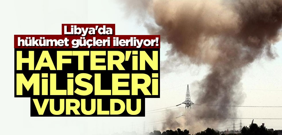 Libya'da hükümet güçleri ilerliyor! Hafter'in milisleri vuruldu