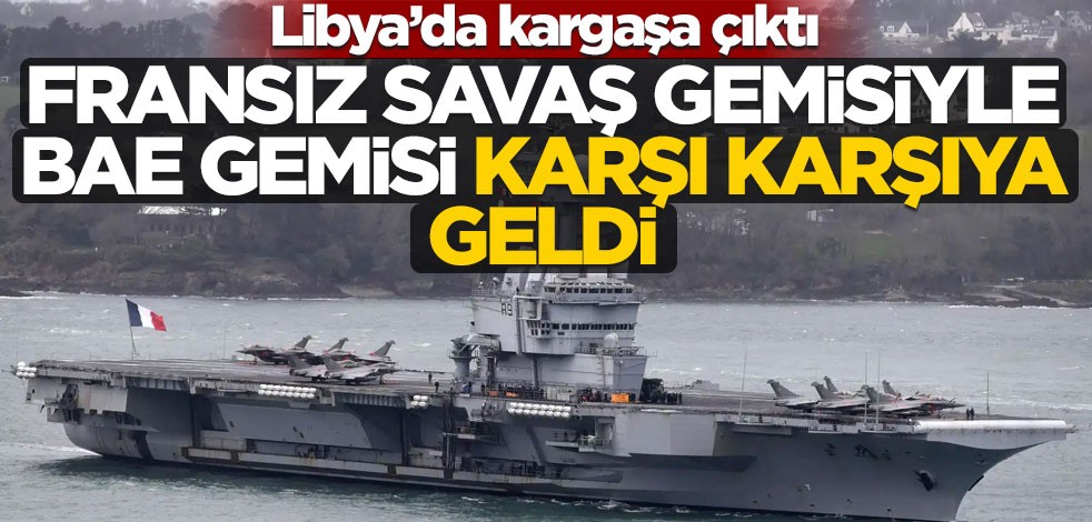 Libya'da ilginç anlar! Fransız savaş gemisi BAE bandıralı gemiyi kıyıya almadı