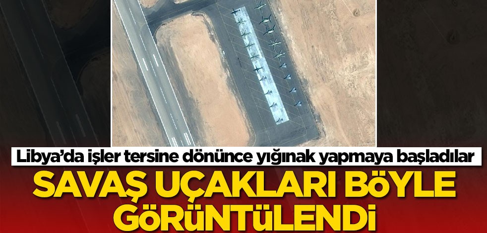 Libya’da işler tersine dönünce yığınak yapmaya başladılar! Bölgeye savaş uçakları gönderdiler