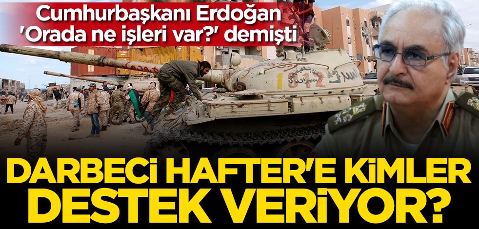 Libya'da kirli ittifak! Darbeci Hafter'e bağlı güçler kim?