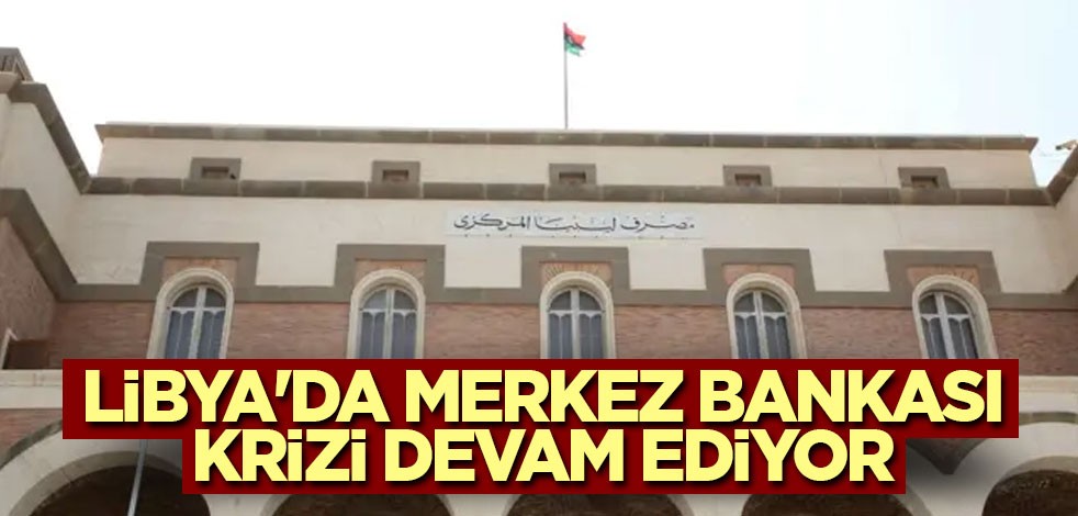 Libya'da Merkez Bankası krizi devam ediyor