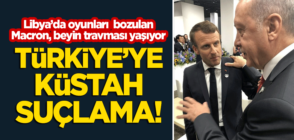 Libya'da oyunları bozulan Macron, beyin travması yaşıyor! Türkiye'ye küstah suçlama