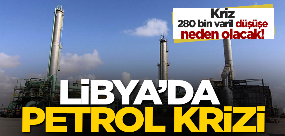 Libya'da petrol krizi! Günlük 280 bin varil düşüş yaşanacak