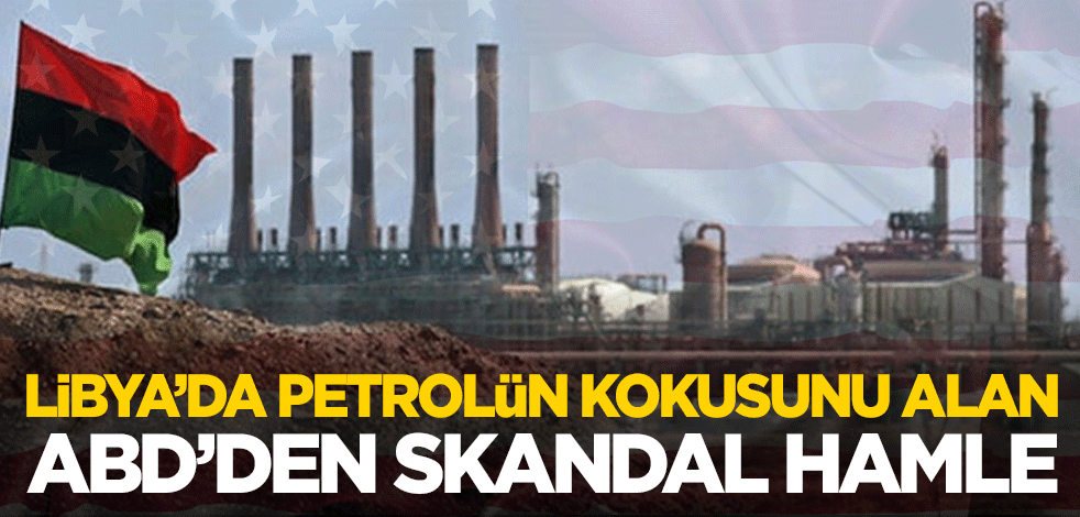 Libya'da petrolün kokusunu alan ABD'den skandal hamle