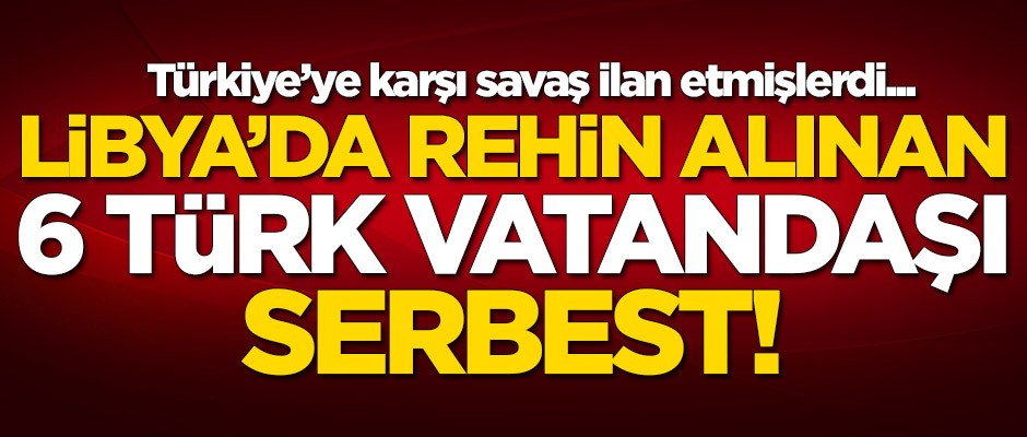 Libya'da rehin alınan Türk vatandaşlarıyla ilgili kritik gelişme!