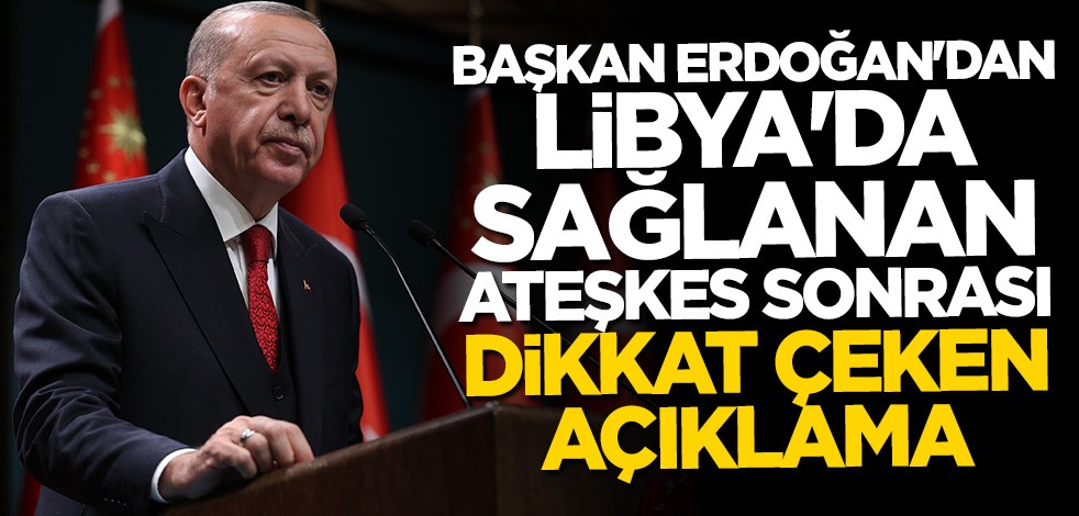 Libya'da sağlanan ateşkesle ilgili Cumhurbaşkanı Erdoğan'dan dikkat çeken açıklama