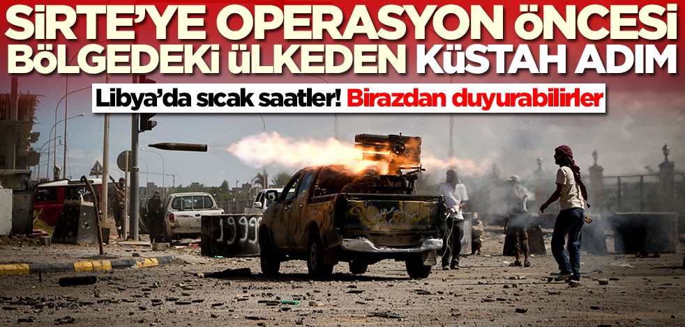 Libya'da sıcak saatler! Bölgedeki ülke küstah bir adıma hazırlanıyor