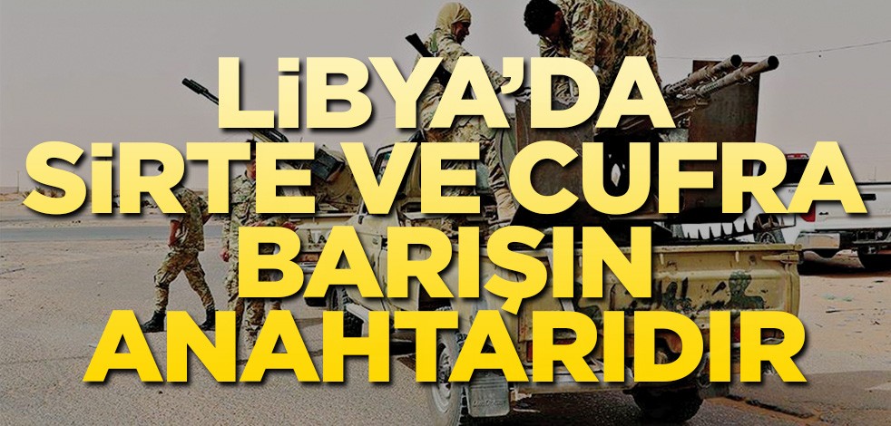 Libya’da Sirte ve Cufra Barışın anahtarıdır