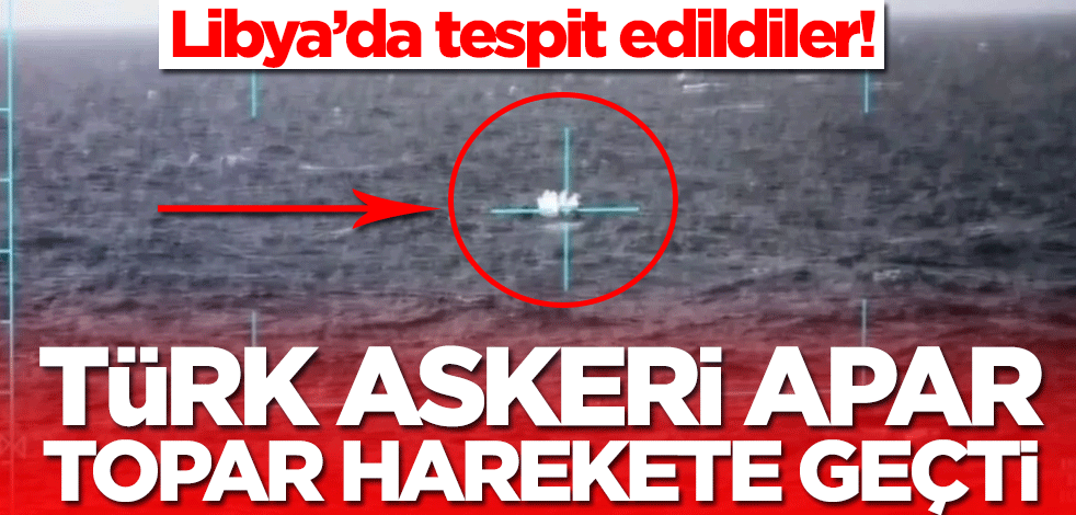 Libya’da tespit edildiler! Türk askeri apar topar harekete geçti