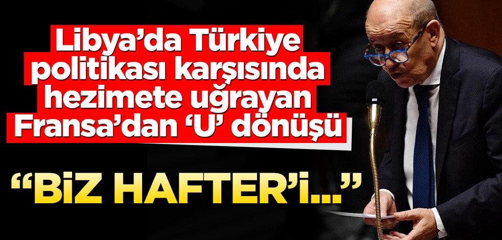 Libya’da Türkiye politikası karşısında hezimete uğrayan Fransa’dan ‘U’ dönüşü! "Biz Hafter'i..."