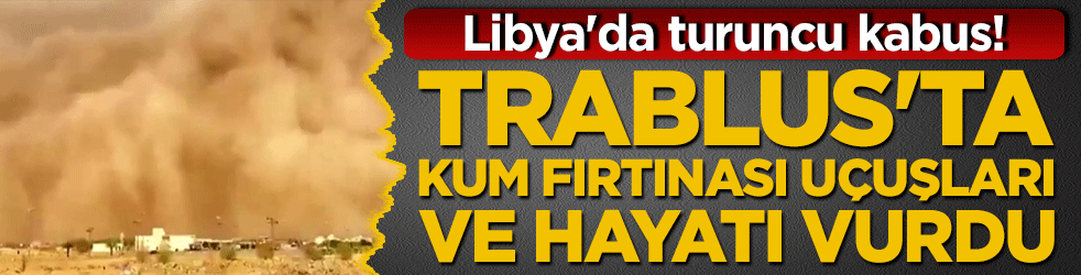Libya'da turuncu kabus! Trablus'ta kum fırtınası uçuşları ve hayatı vurdu