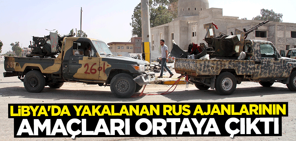 Libya'da yakalanan Rus ajanlarının amaçları ortaya çıktı