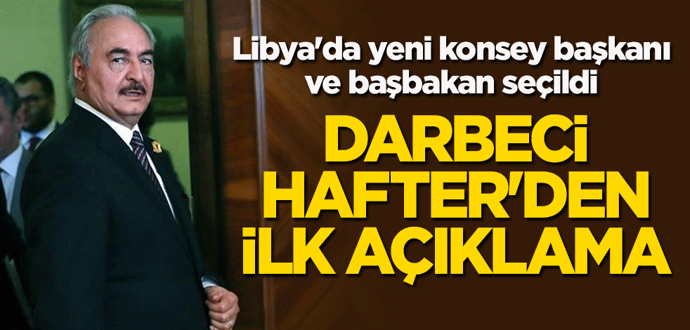 Libya'da yeni konsey başkanı ve başbakan seçildi! Darbeci Hafter'den ilk açıklama