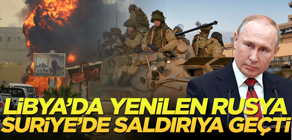 Libya’da yenilen Rusya, Suriye’de saldırıya geçti