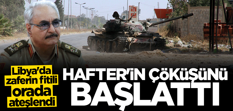 Libya'da zaferin fitili orada ateşlendi: Darbeci Hafter'in çöküşünü başlattı