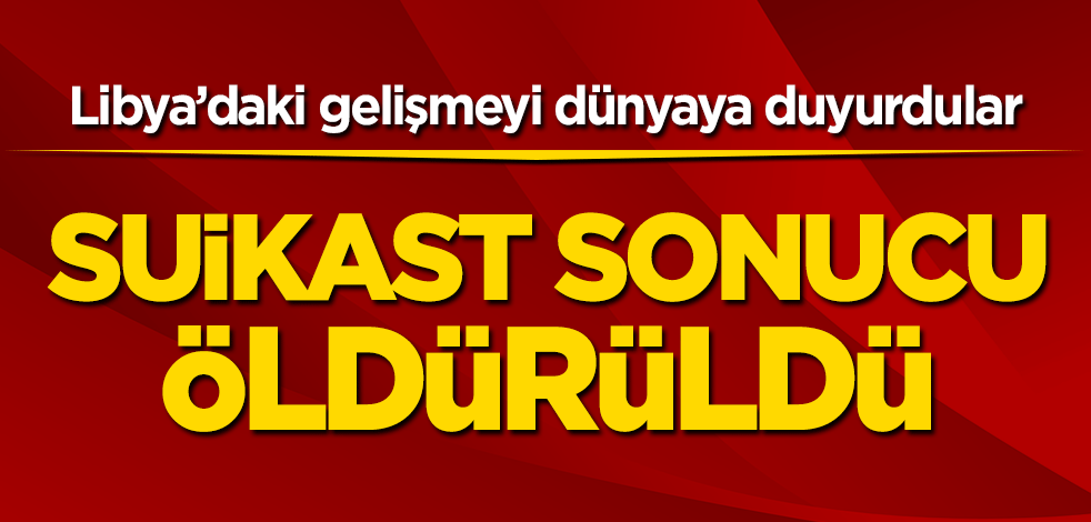 Libya’daki gelişmeyi dünyaya duyurdular! Suikast sonucu öldürüldü