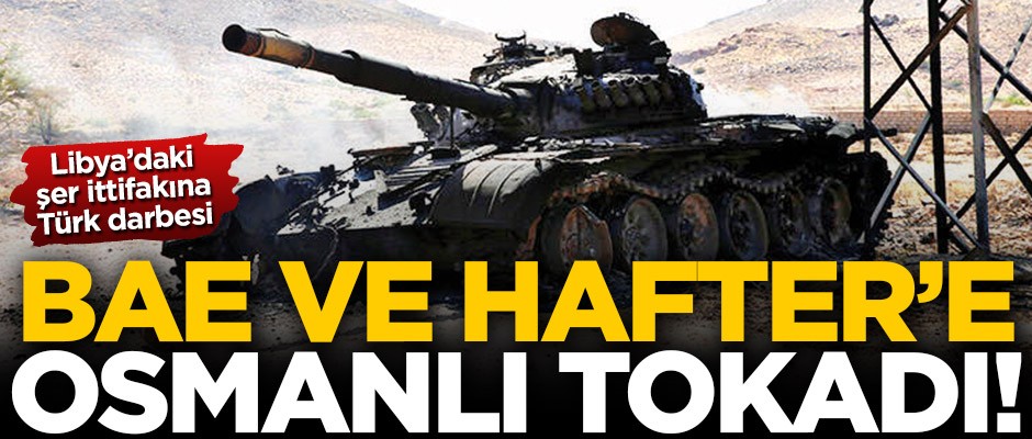 Libya’daki şer ittifakına Türk darbesi! BAE ve Hafter’e Osmanlı tokadı