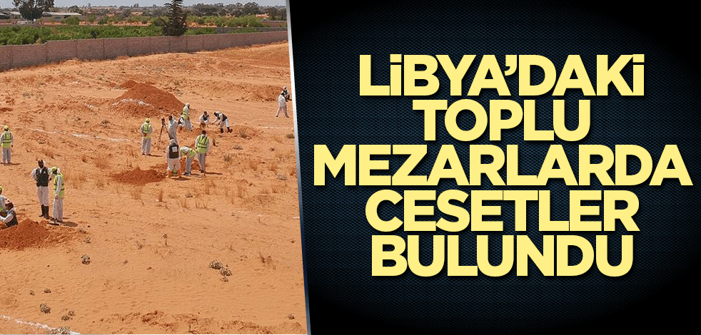 Libya’daki toplu mezarlarda çok sayıda kişinin cansız bedenlerine ulaşıldı