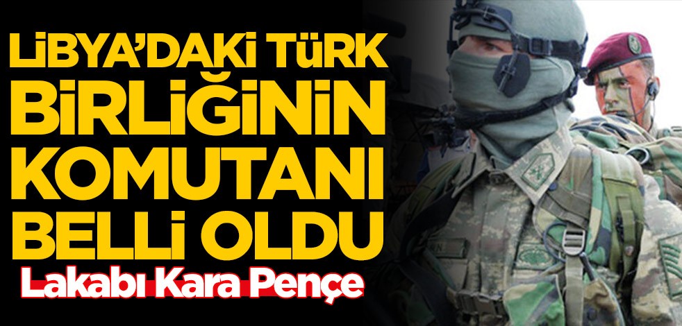 Libya'daki Türk birliğinin komutanı belli oldu