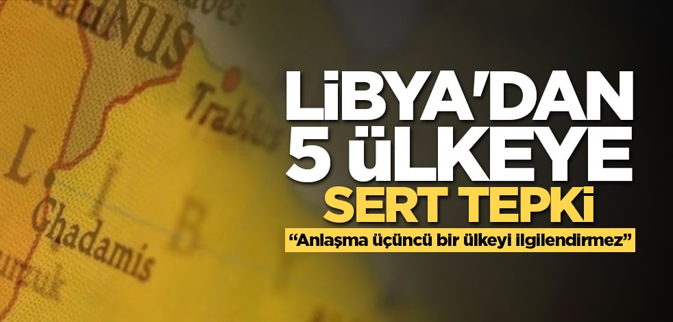 Libya'dan 5 ülkeye sert tepki