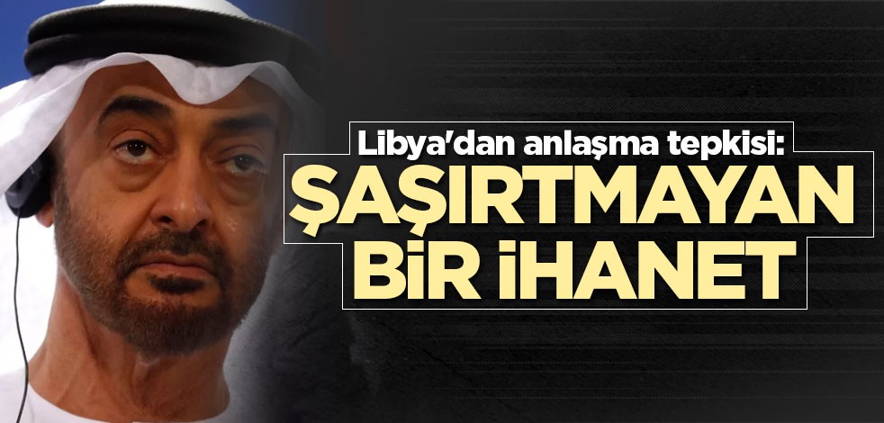 Libya'dan anlaşma tepkisi: Şaşırtmayan bir ihanet