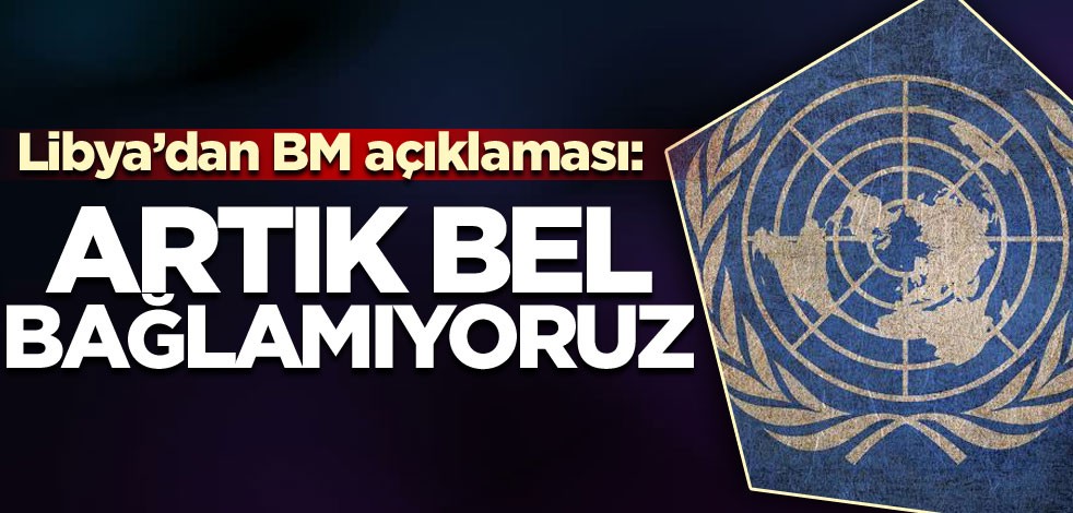 Libya'dan 'artık BM misyonuna bel bağlamıyoruz' açıklaması