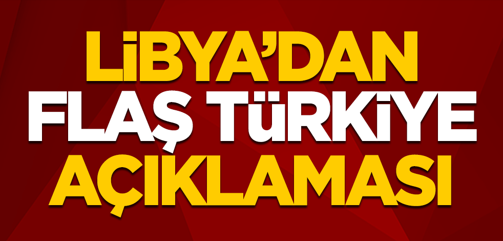 Libya'dan flaş Türkiye açıklaması