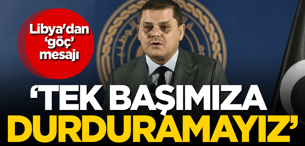 Libya'dan göç sorunu mesajı: Tek başımıza durduramayız