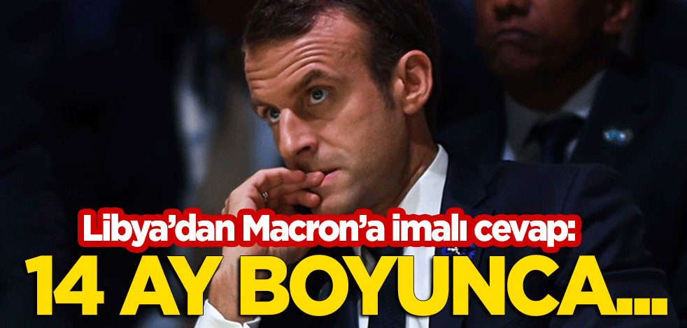 Libya'dan Macron'a imalı cevap: 14 ay boyunca...