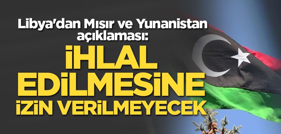 Libya'dan Mısır ve Yunanistan açıklaması: İhlal edilmesine izin verilmeyecek