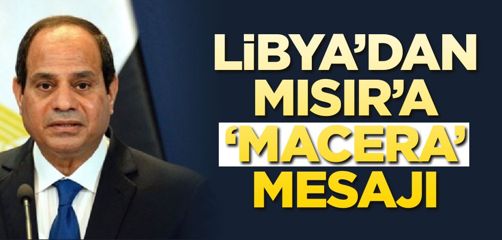 Libya'dan Mısır'a 'macera' mesajı!