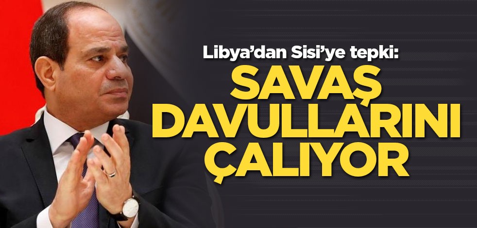Libya’dan Sisi’ye tepki: Savaş davullarını çalıyor