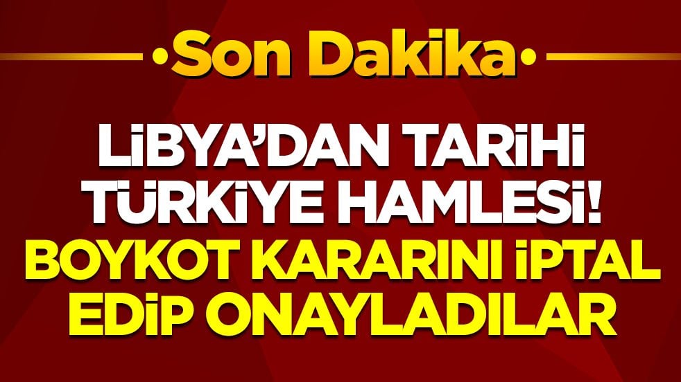 Libya'dan tarihi Türkiye hamlesi: Boykot kararı iptal edilip onayladılar