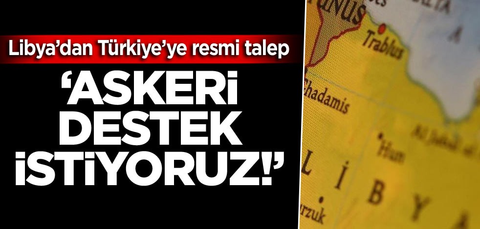 Libya’dan Türkiye resmi talep: Askeri destek istiyoruz!