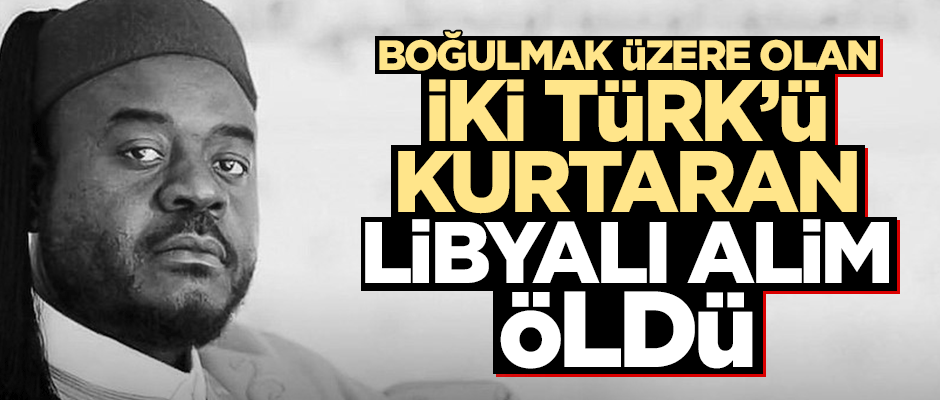 Libyalı alim boğulmak üzere olan iki Türk'ü kurtarırken hayatını kaybetti