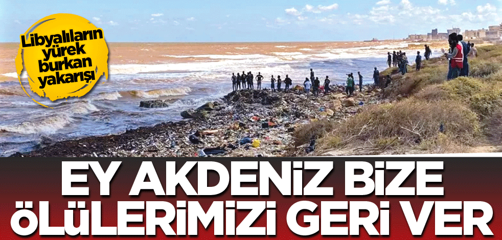 Libyalıların yürek burkan yakarışı! Ey Akdeniz bize ölülerimizi geri ver
