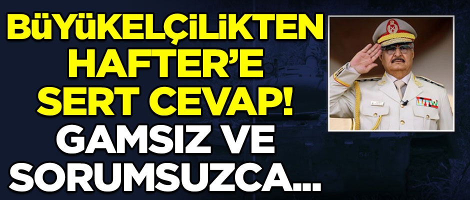 Libya'nın Ankara Büyükelçiliğinden Hafter'e sert yanıt! "Gamsız ve sorumsuzca..."