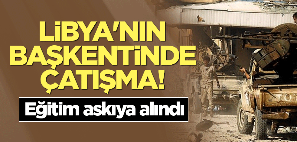 Libya'nın başkentinde çatışma! Eğitim askıya alındı