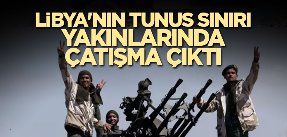 Libya'nın Tunus sınırı yakınlarında çatışma çıktı