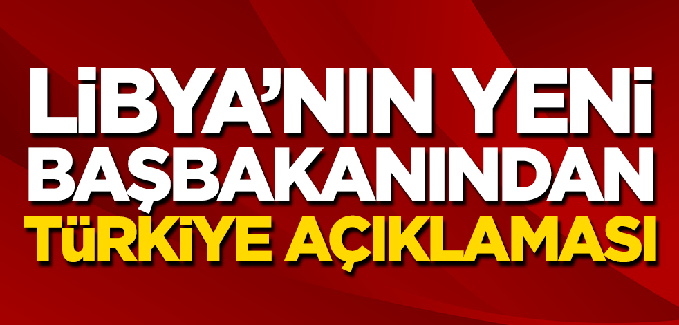 Libya'nın yeni Başbakanı Dibeybe’den Türkiye açıklaması