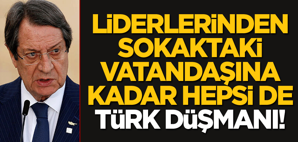 Liderinden sokaktaki vatandaşına kadar hepsi de Türk düşmanı!