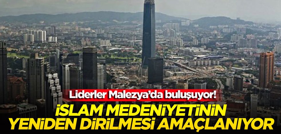 Liderler Malezya’da buluşuyor! İslam medeniyetinin yeniden dirilmesi amaçlanıyor