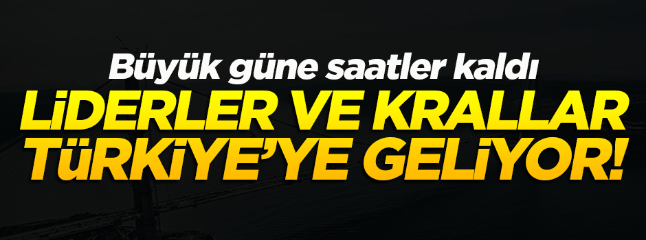 Liderler ve krallar Türkiye'ye geliyor
