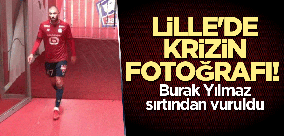 Lille'de krizin fotoğrafı! Burak Yılmaz sırtından vuruldu