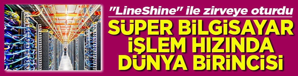 "LineShine" ile zirveye oturdu Süper bilgisayar işlem hızında dünya birincisi