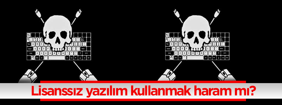 Lisanssız yazılım kullanmak haram mı?
